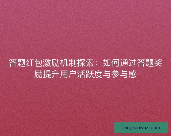 答题红包激励机制探索：如何通过答题奖励提升用户活跃度与参与感
