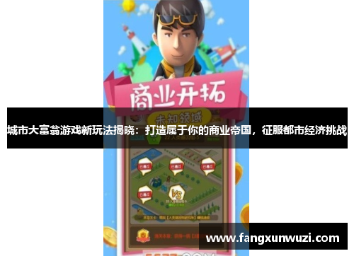 城市大富翁游戏新玩法揭晓：打造属于你的商业帝国，征服都市经济挑战