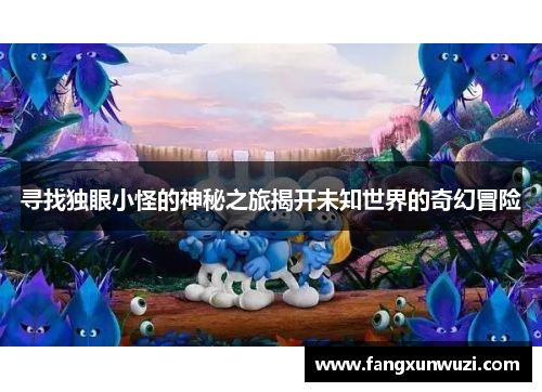 寻找独眼小怪的神秘之旅揭开未知世界的奇幻冒险