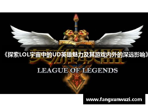 《探索LOL宇宙中的UD英雄魅力及其游戏内外的深远影响》